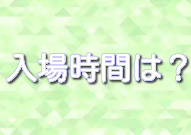 場所　入場時間　おすすめ