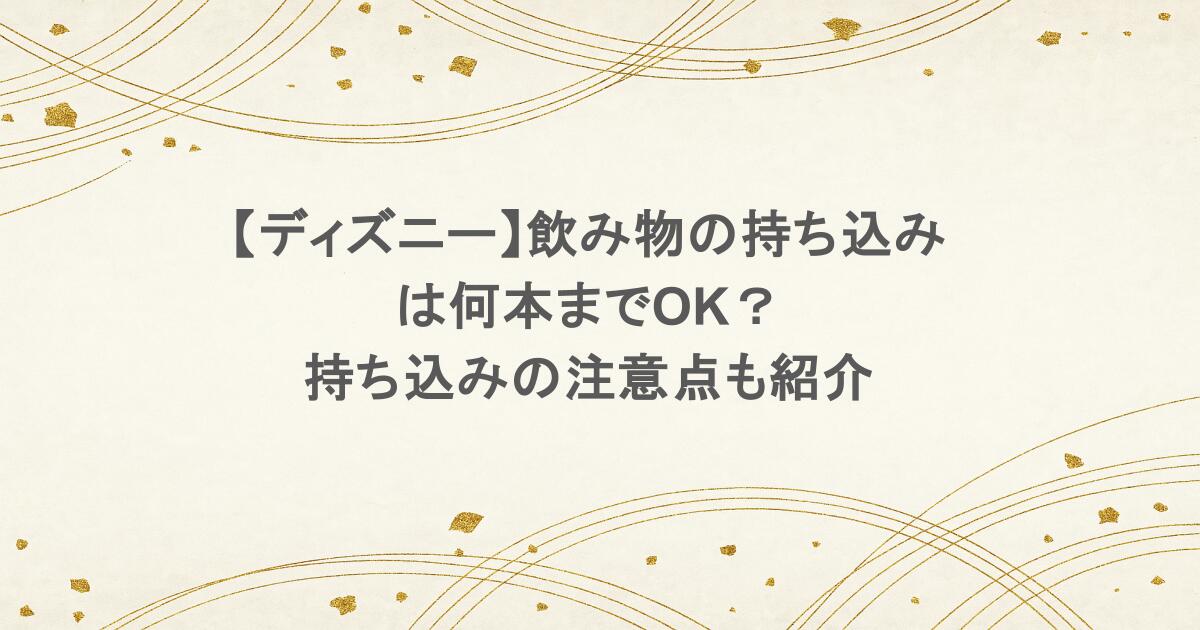 【ディズニー】飲み物の持ち込みは何本までOK?持ち込みの注意点も紹介