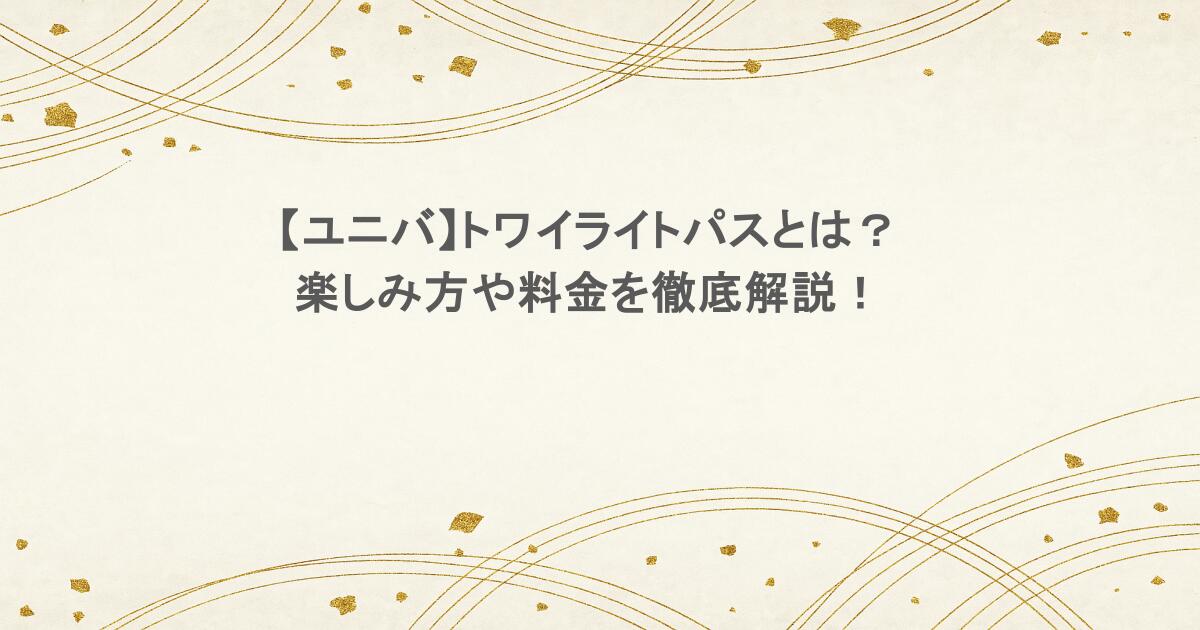 【ユニバ】トワイライトパスとは?楽しみ方や料金を徹底解説!