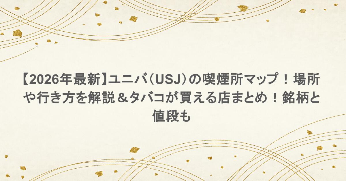 【2026年最新】ユニバ(USJ)の喫煙所マップ!場所や行き方を解説&タバコが買える店まとめ!銘柄と値段も