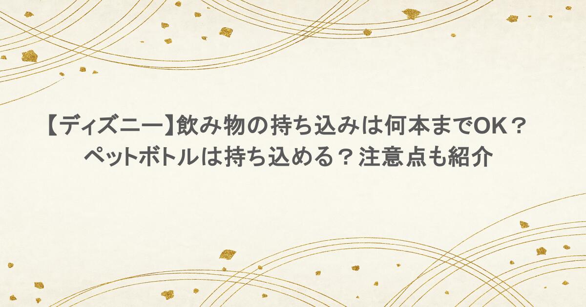【ディズニー】飲み物の持ち込みは何本までOK？ペットボトルは持ち込める？注意点も紹介