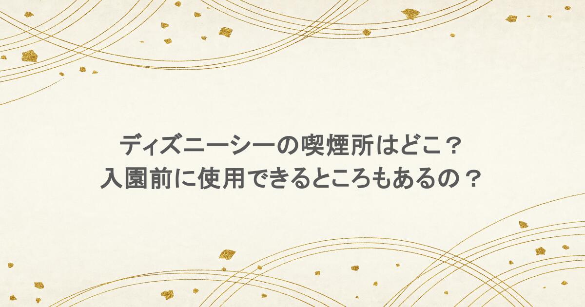 ディズニーシーの喫煙所はどこ?入園前に使用できるところもあるの?