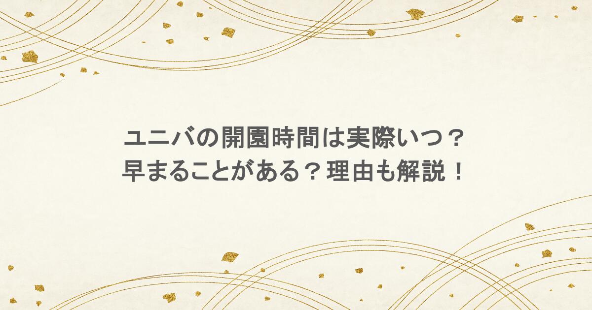 ユニバの開園時間は実際いつ？早まることがある？理由も解説！