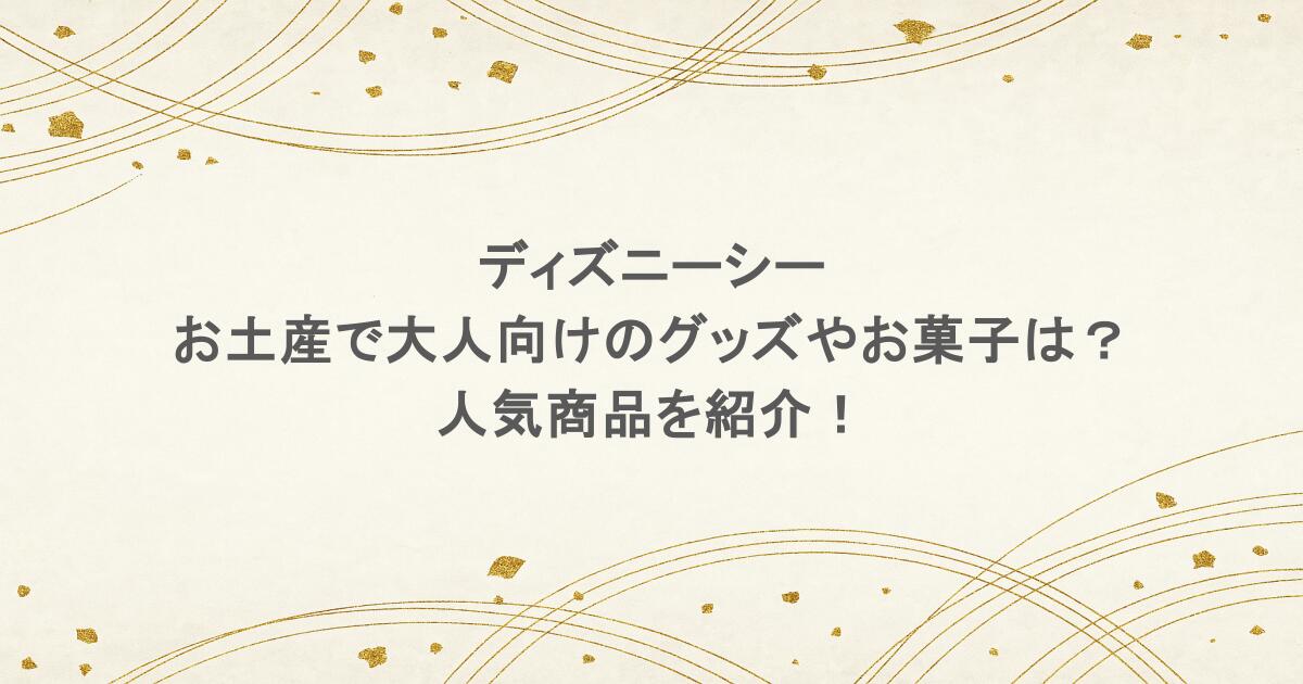 ディズニーシーのお土産で大人向けのグッズやお菓子は？人気商品を紹介！