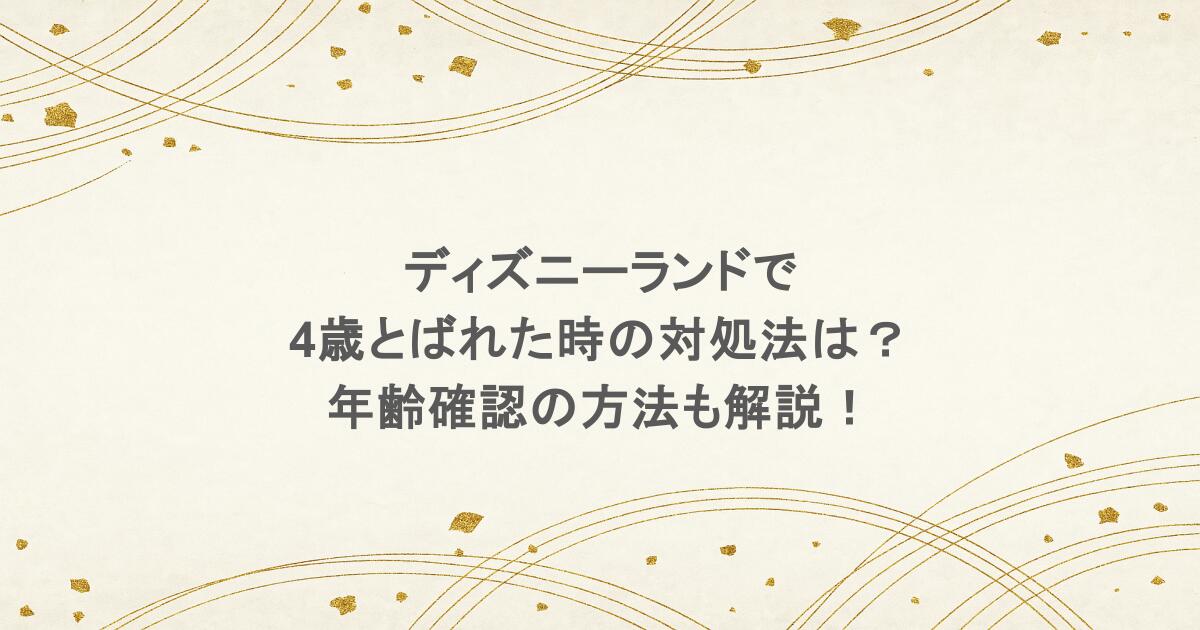 ディズニーランドで4歳とばれた時の対処法は?年齢確認の方法も解説!