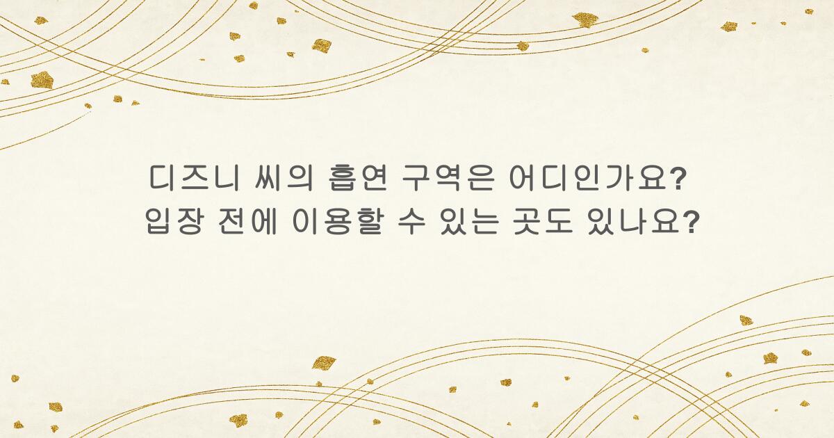 디즈니 씨의 흡연 구역은 어디인가요? 입장 전에 이용할 수 있는 곳도 있나요?