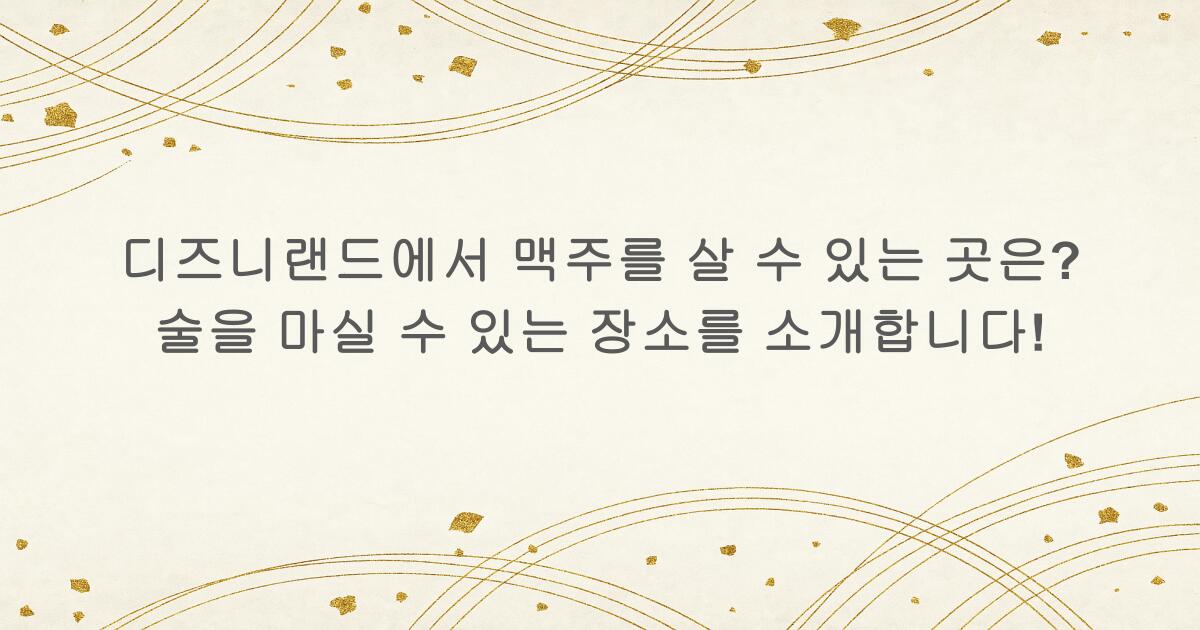 디즈니랜드에서 맥주를 살 수 있는 곳은? 술을 마실 수 있는 장소를 소개합니다!
