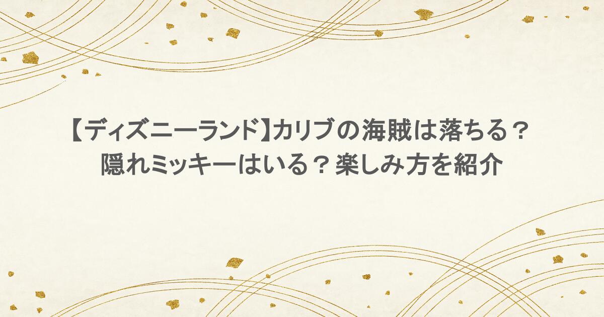 【ディズニーランド】カリブの海賊は落ちる？隠れミッキーはいる？楽しみ方を紹介