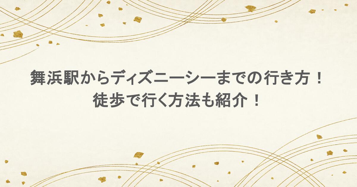 舞浜駅からディズニーシーまでの行き方!徒歩で行く方法も紹介!