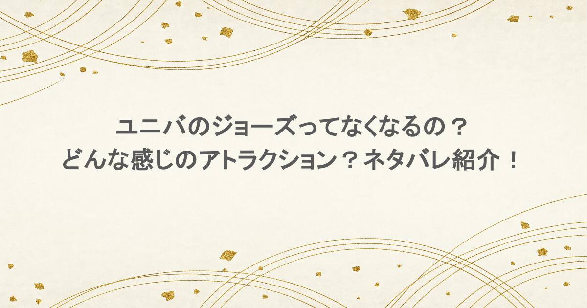ユニバのジョーズってなくなるの?どんな感じのアトラクション?ネタバレ紹介!