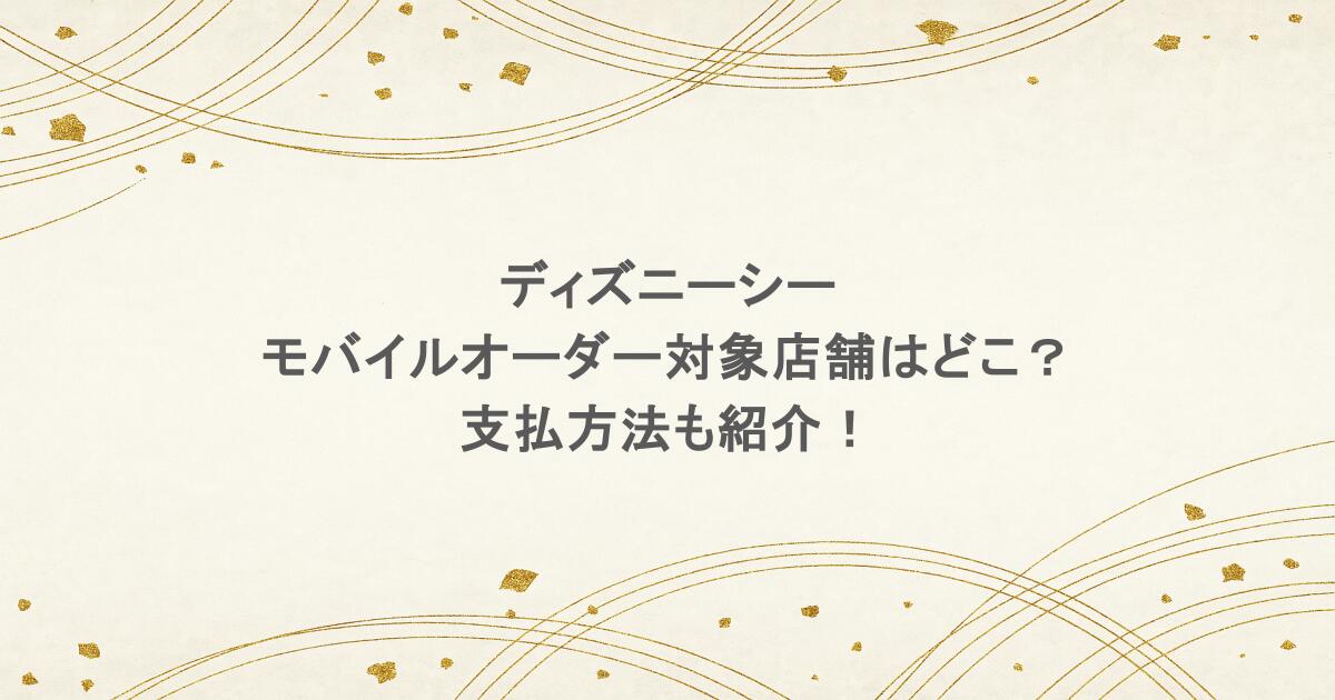 ディズニーシーのモバイルオーダー対象店舗はどこ?支払方法も紹介!