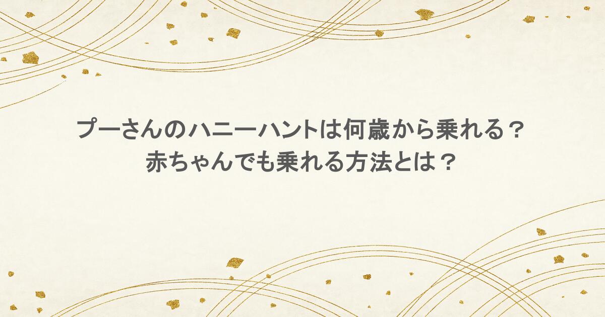 プーさんのハニーハントは何歳から乗れる？赤ちゃんでも乗れる方法とは？
