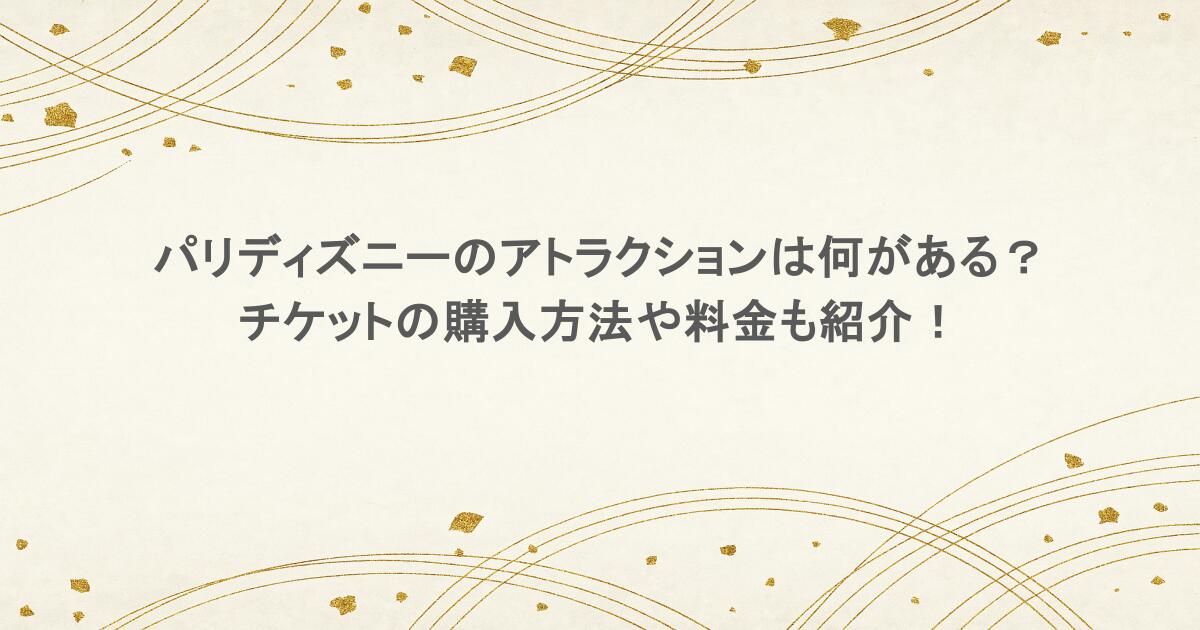 パリディズニーのアトラクションは何がある？チケットの購入方法や料金も紹介！