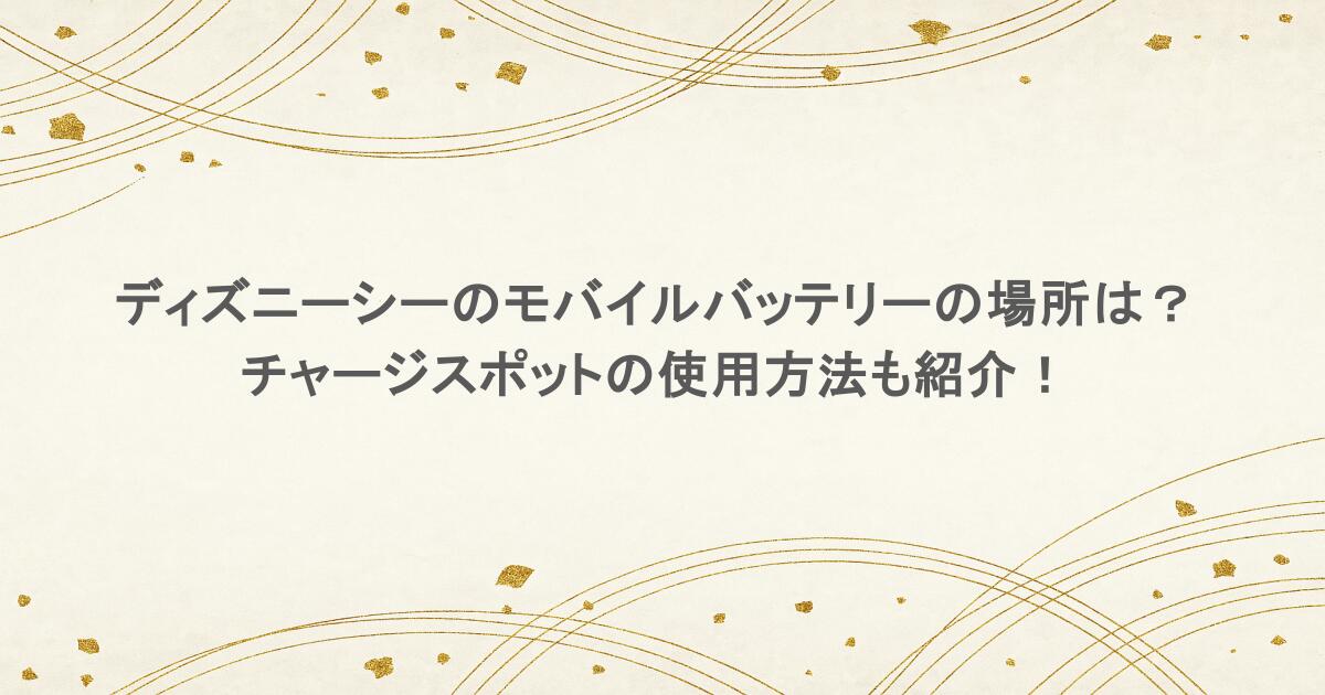 ディズニーシーのモバイルバッテリーの場所は？チャージスポットの使用方法も紹介！