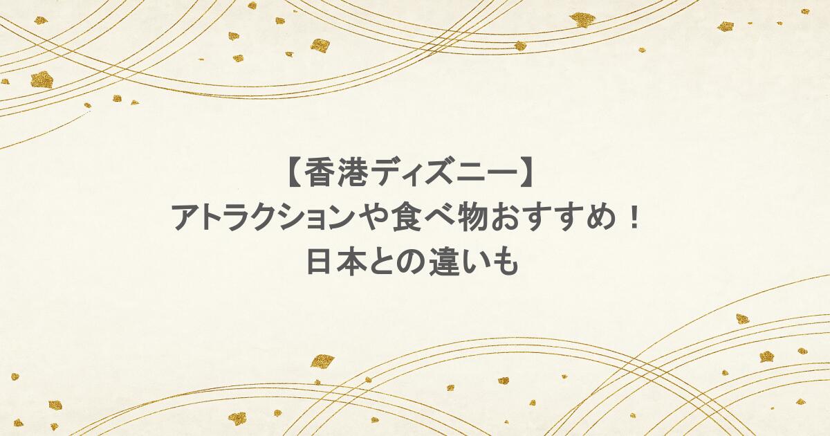香港ディズニーのアトラクションや食べ物おすすめ!日本との違いも