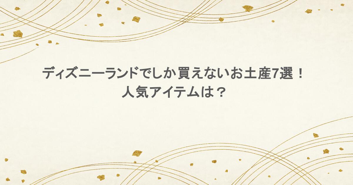 ディズニーランドでしか買えないお土産7選!人気アイテムは?